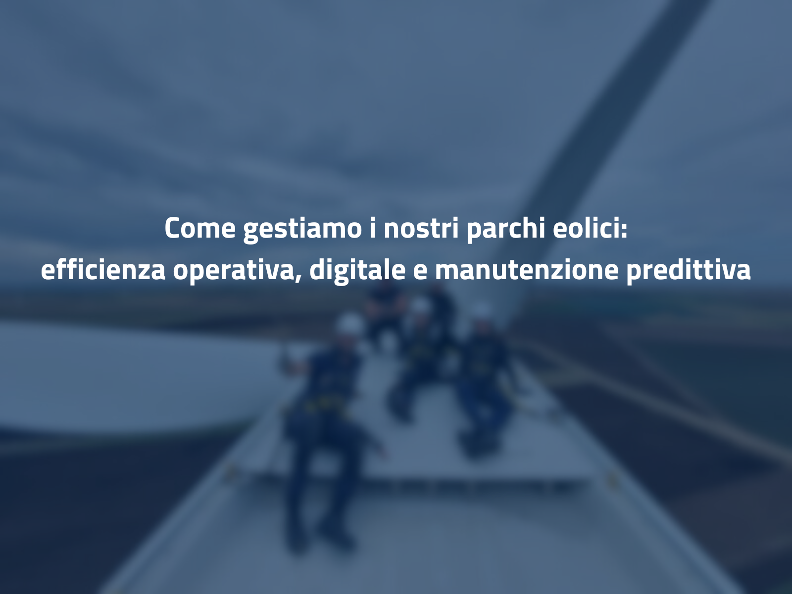 Come gestiamo i nostri parchi eolici: efficienza operativa, digitale e manutenzione predittiva