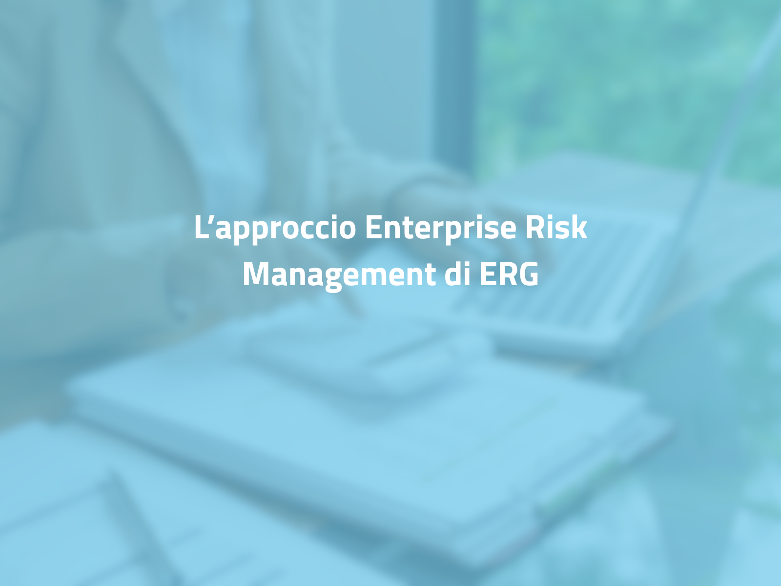 La gestione del rischio come leva strategica: l’approccio Enterprise Risk Management di ERG