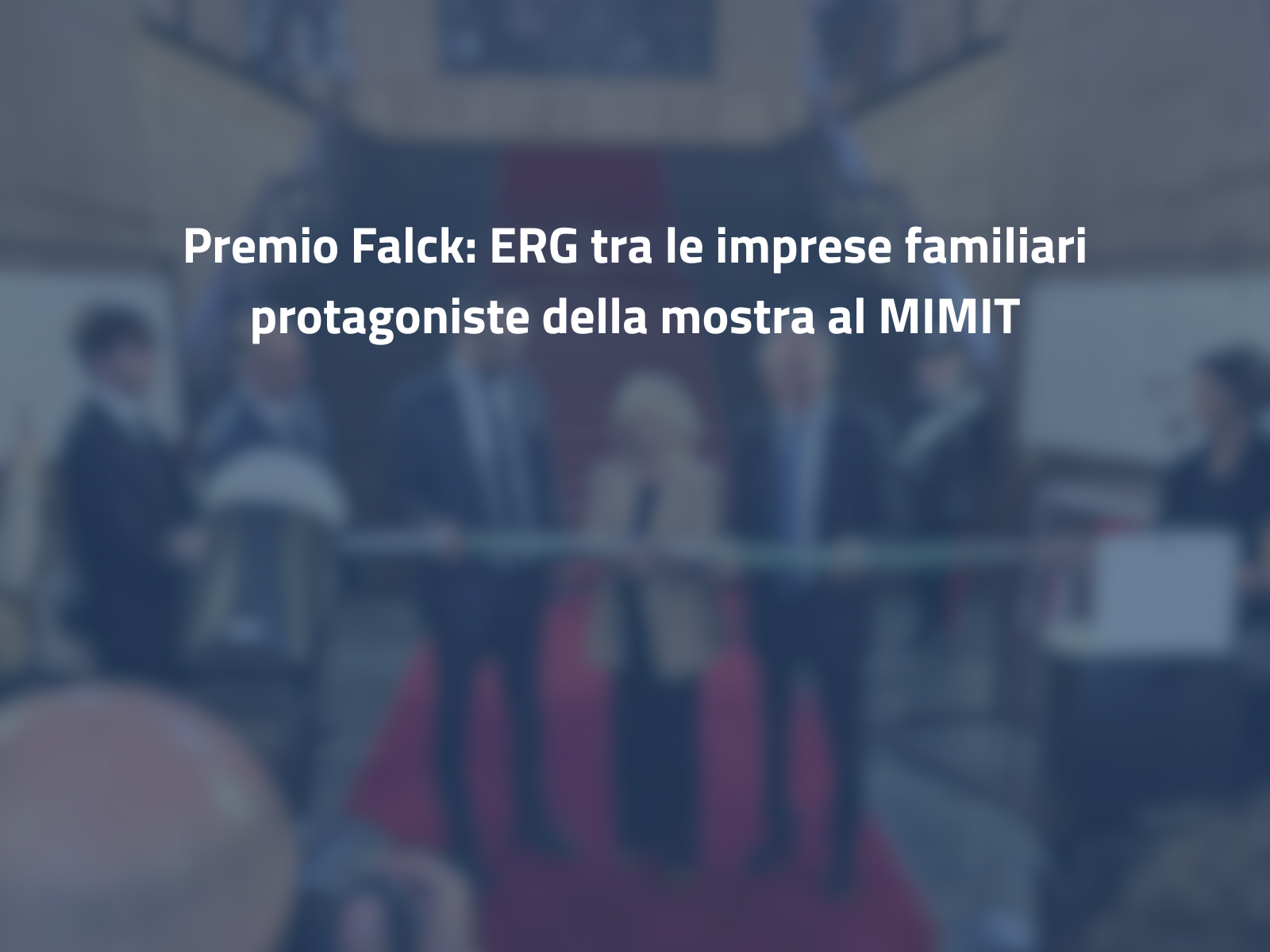 Premio Falck: ERG tra le imprese familiari protagoniste della mostra al MIMIT